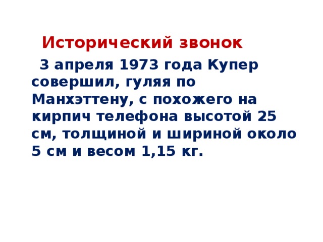  Исторический звонок  3 апреля 1973 года Купер совершил, гуляя по Манхэттену, с похожего на кирпич телефона высотой 25 см, толщиной и шириной около 5 см и весом 1,15 кг. 