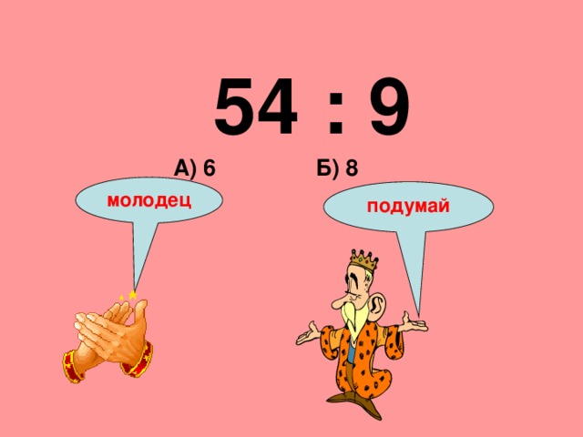 54 : 9 Б) 8 А) 6 молодец подумай 