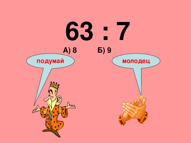 63 : 7 А) 8 Б) 9 подумай молодец 
