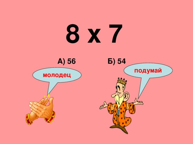 8 х 7 Б) 54 А) 56 подумай молодец 