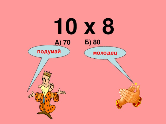 10 х 8 Б) 80 А) 70 подумай молодец 