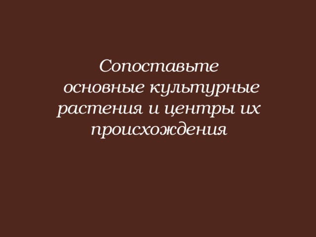 Сопоставьте  основные культурные растения и центры их происхождения
