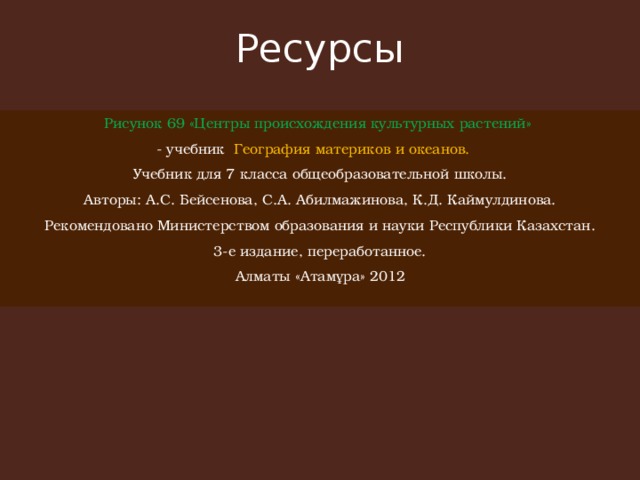 Ресурсы   Рисунок 69 «Центры происхождения культурных растений» - учебник  География материков и океанов. Учебник для 7 класса общеобразовательной школы. Авторы: А.С. Бейсенова, С.А. Абилмажинова, К.Д. Каймулдинова. Рекомендовано Министерством образования и науки Республики Казахстан. 3-е издание, переработанное. Алматы «Атамұра» 2012