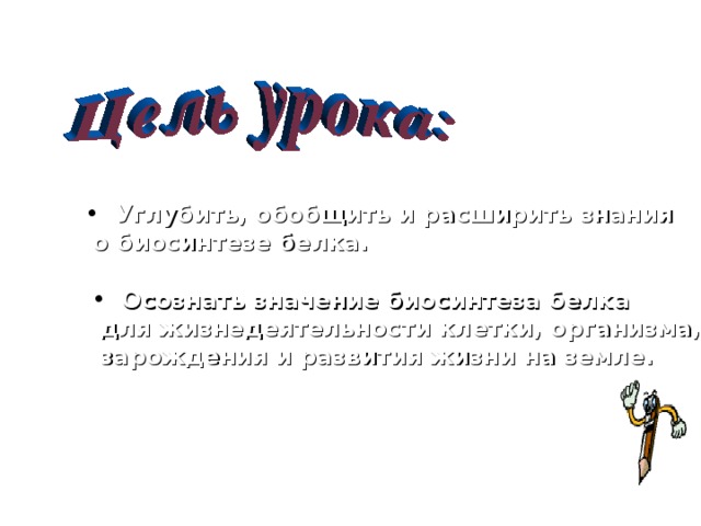 Углубить, обобщить и расширить знания  о биосинтезе белка.  Осознать значение биосинтеза белка