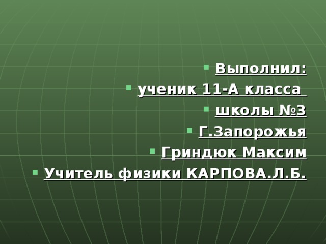 Выполнил: ученик 11-А класса школы №3 Г.Запорожья Гриндюк Максим Учитель физики КАРПОВА.Л.Б. 