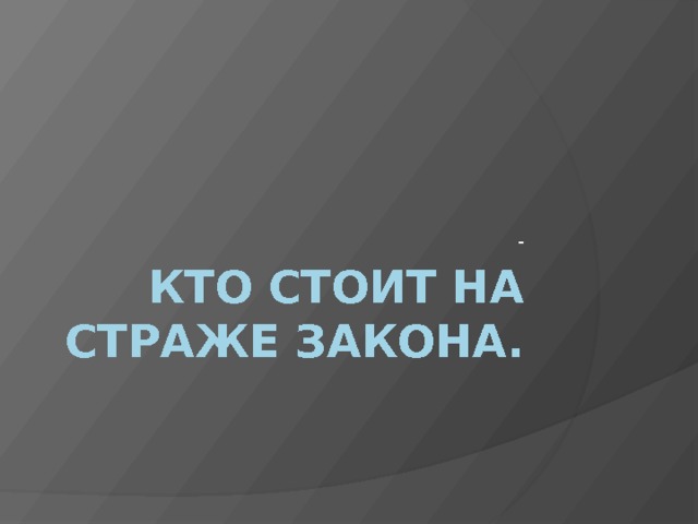 - Кто стоит на страже закона. 