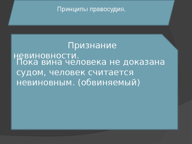  Принципы правосудия.  Признание невиновности. Пока вина человека не доказана судом, человек считается невиновным. (обвиняемый) 