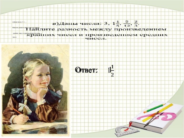 в)Даны числа: 3, 1, , .    Найдите разность между произведением    крайних чисел и произведением средних   чисел.     Ответ: 1  