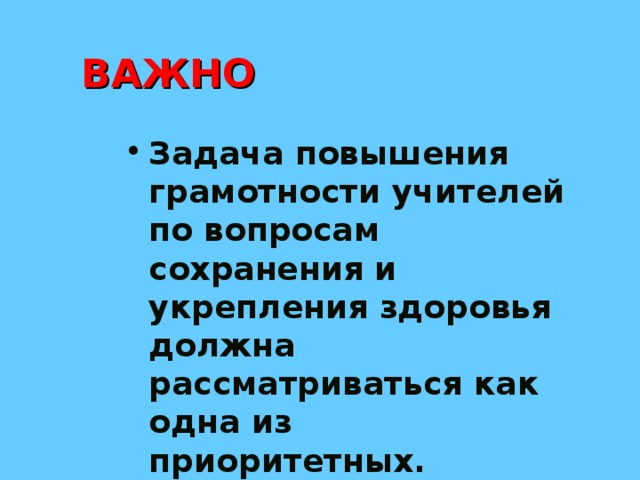 ВАЖНО Задача повышения грамотности учителей по вопросам сохранения и укрепления здоровья должна рассматриваться как одна из приоритетных. 