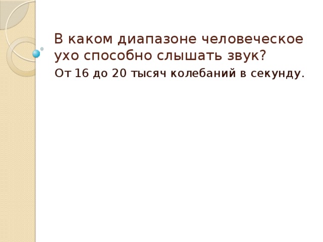 В каком диапазоне человеческое ухо способно слышать звук? От 16 до 20 тысяч колебаний в секунду. 