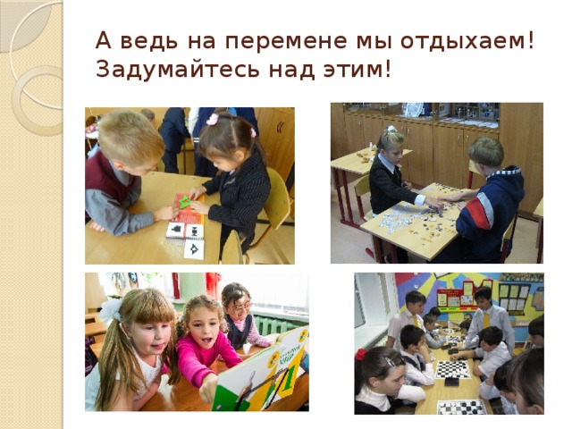А ведь на перемене мы отдыхаем! Задумайтесь над этим! 