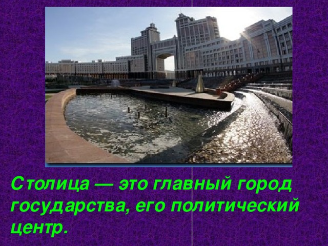 Столица — это главный город государства, его политический центр. 