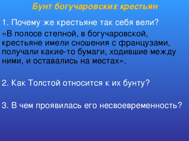 Бунт богучаровских крестьян 1. Почему же крестьяне так себя вели? «В полосе степной, в богучаровской, крестьяне имели сношения с французами, получали какие-то бумаги, ходившие между ними, и оставались на местах». 2. Как Толстой относится к их бунту? 3. В чем проявилась его несвоевременность?  