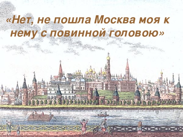«Нет, не пошла Москва моя к нему с повинной головою»  