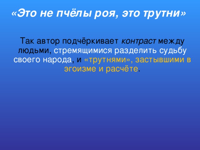 «Это не пчёлы роя, это трутни» Так автор подчёркивает контраст между людьми, стремящимися разделить судьбу своего народа , и «трутнями», застывшими в эгоизме и расчёте .  