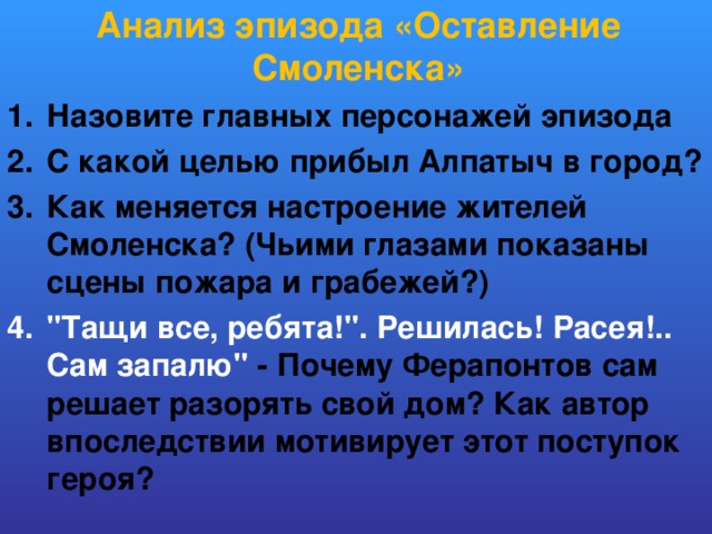 Анализ эпизода «Оставление Смоленска» Назовите главных персонажей эпизода С какой целью прибыл Алпатыч в город? Как меняется настроение жителей Смоленска? (Чьими глазами показаны сцены пожара и грабежей?) 