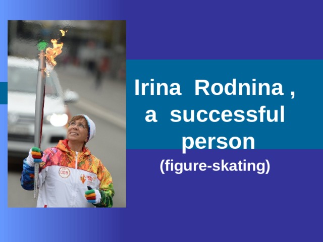 Irina Rodnina ,  a successful person (figure-skating) 