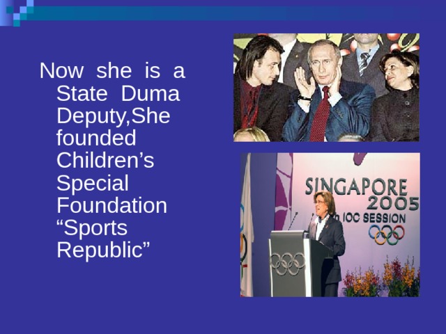 Now she is a State Duma Deputy,She founded Children’s Special Foundation “Sports Republic” 