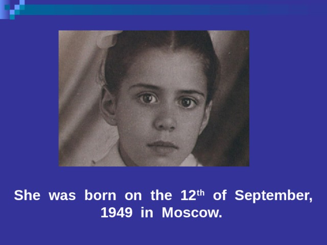 She was born on the 12 th of September, 1949 in Moscow. 