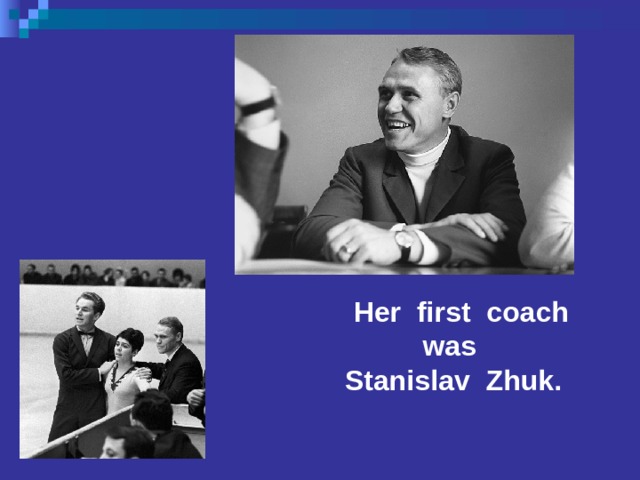  Her first coach was Stanislav Zhuk. 