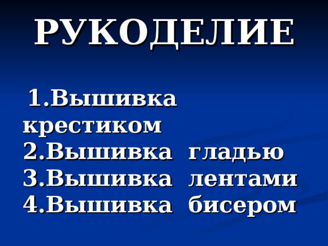 РУКОДЕЛИЕ  1.Вышивка крестиком  2.Вышивка гладью  3.Вышивка лентами  4.Вышивка бисером 