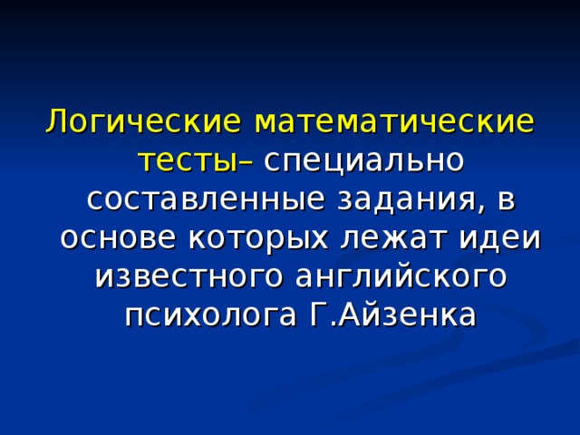 Логические математические тесты– специально составленные задания, в основе которых лежат идеи известного английского психолога Г.Айзенка 