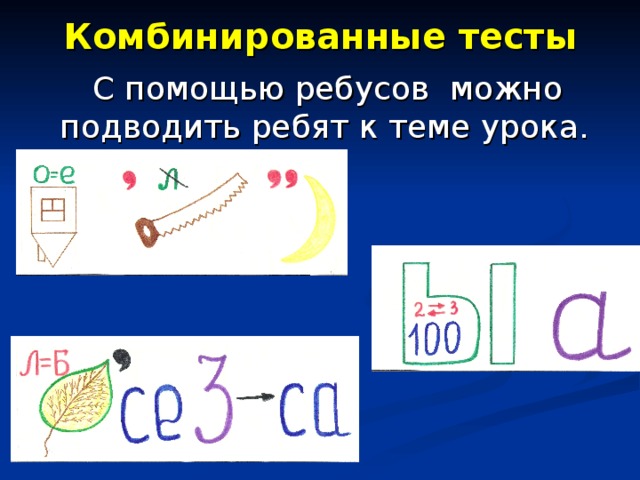 Комбинированные тесты  С помощью ребусов можно подводить ребят к теме урока. 