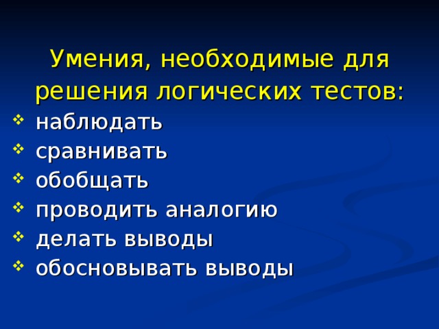 Умения, необходимые для решения логических тестов:  наблюдать  сравнивать  обобщать  проводить аналогию  делать выводы  обосновывать выводы 