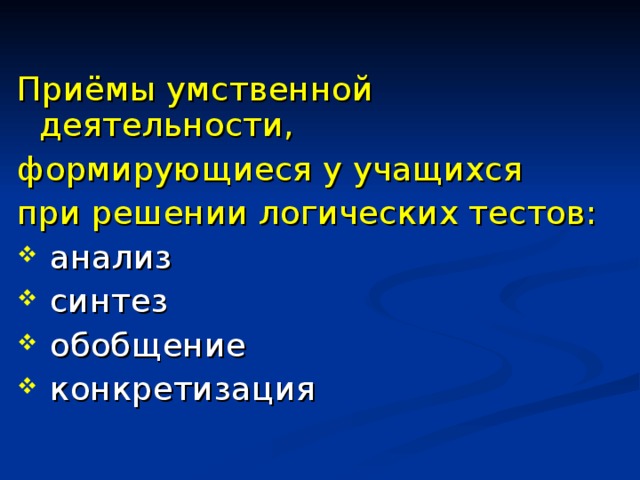 Приёмы умственной деятельности, формирующиеся у учащихся при решении логических тестов:  анализ  синтез  обобщение  конкретизация 