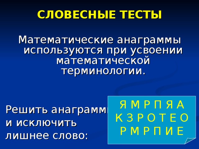 СЛОВЕСНЫЕ ТЕСТЫ Математические анаграммы используются при усвоении математической терминологии. Решить анаграммы и исключить лишнее слово: Я М Р П Я А К З Р О Т Е О Р М Р П И Е 