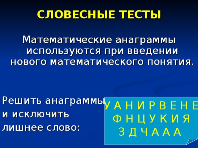 СЛОВЕСНЫЕ ТЕСТЫ Математические анаграммы используются при введении нового математического понятия. Решить анаграммы и исключить лишнее слово: У А Н И Р В Е Н Е Ф Н Ц У К И Я З Д Ч А А А 