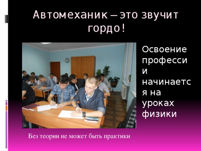 Автомеханик – это звучит гордо! Освоение профессии начинается на уроках физики Без теории не может быть практики  