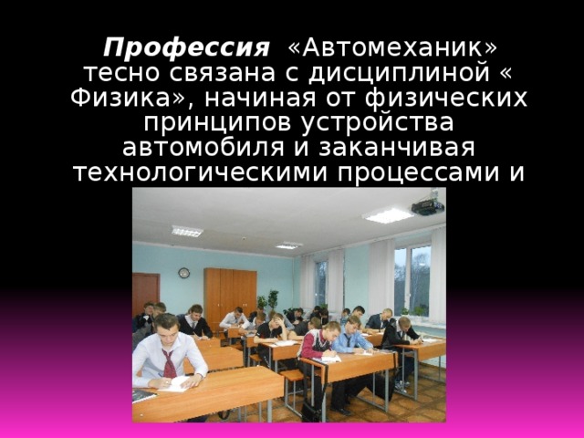  Профессия «Автомеханик» тесно связана с дисциплиной « Физика», начиная от физических принципов устройства автомобиля и заканчивая технологическими процессами и инструментами  