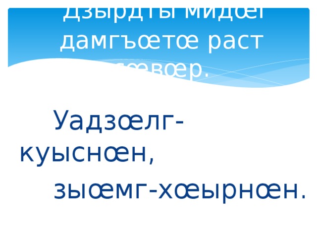  Дзырдты мидœг дамгъœтœ раст сœвœр.  Уадзœлг-куыснœн,  зыœмг-хœырнœн. 