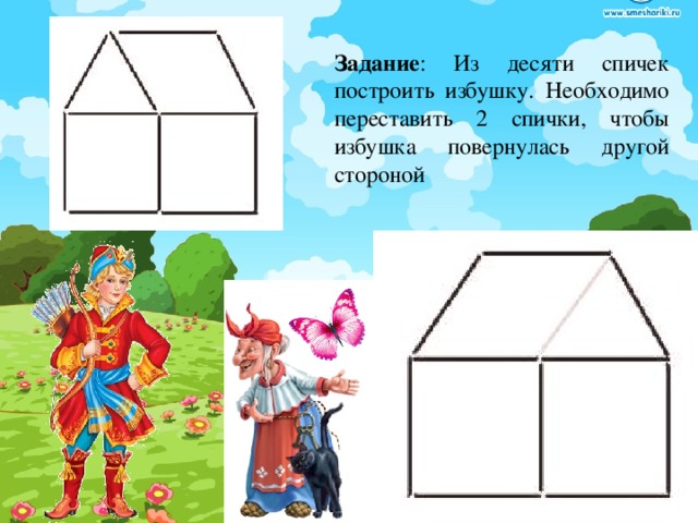 Задание : Из десяти спичек построить избушку. Необходимо переставить 2 спички, чтобы избушка повернулась другой стороной 