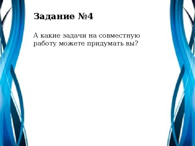 Задание №4 А какие задачи на совместную работу можете придумать вы?