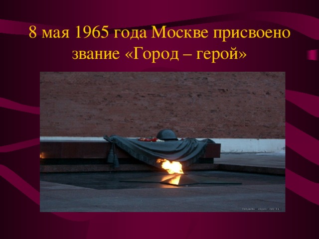 8 мая 1965 года Москве присвоено звание «Город – герой» 8 мая 1965 года Москве присвоено звание «Город – герой».  