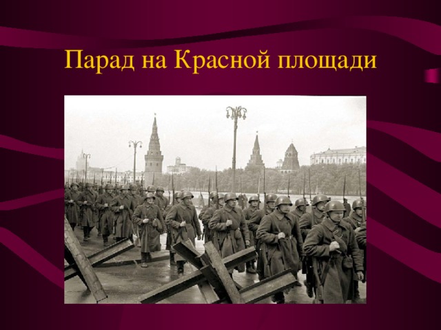 Парад на Красной площади Седьмого ноября  1941 г . на Красной площади состоялся традиционный парад частей Красной Армии , посвящённый 24-й годовщине Октябрьской революции 1917 г. . Прямо с парада бойцы уходили на фронт.    