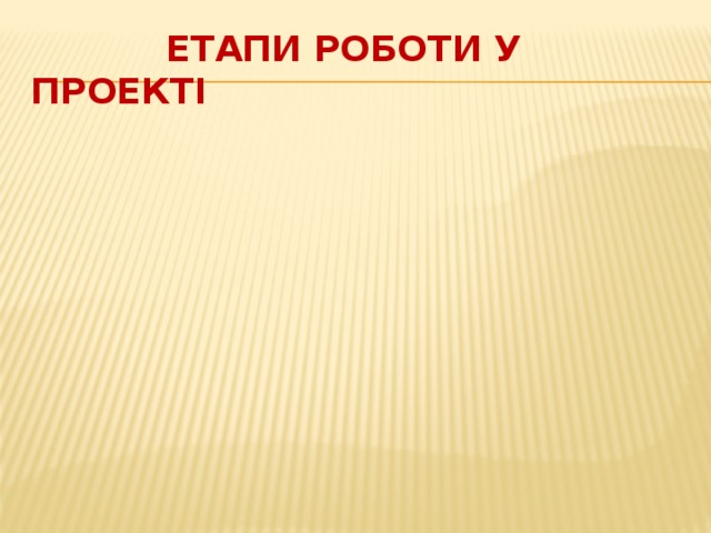  Етапи роботи у проекті Презентація Розповідь про свою роботу. Демонстрація та захист проекту. Аналіз виконаної роботи. Оцінювання своєї участі у проекті. Презентація 