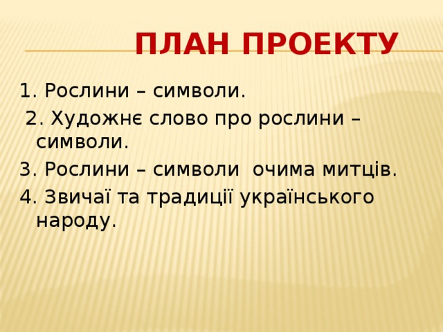  План проекту 1. Рослини – символи.  2. Художнє слово про рослини – символи. 3. Рослини – символи очима митців. 4. Звичаї та традиції українського народу. 