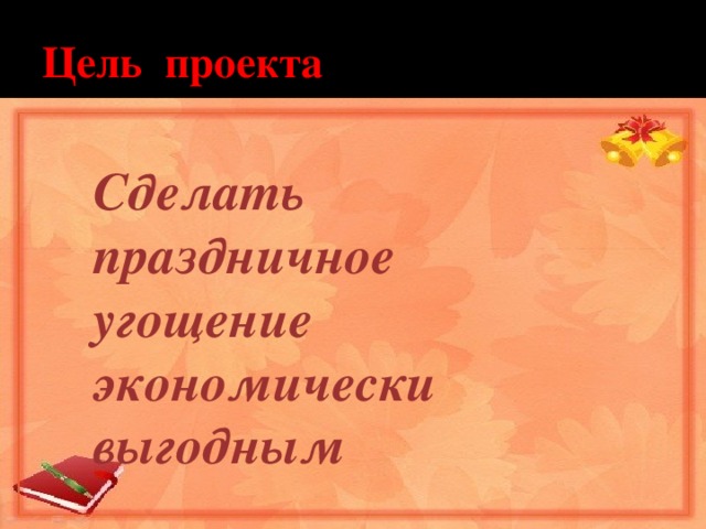 Цель проекта Сделать праздничное угощение экономически выгодным 