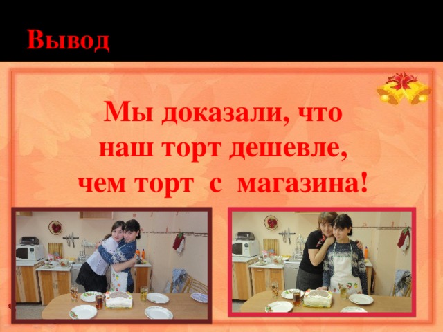 Вывод Мы доказали, что наш торт дешевле, чем торт с магазина! 