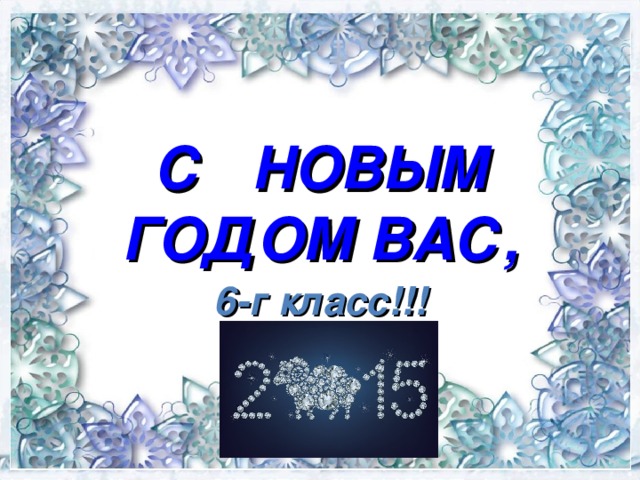 С НОВЫМ ГОДОМ ВАС, 6-г класс!!! 