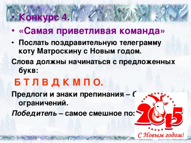 Конкурс 4. «Самая приветливая команда» Послать поздравительную телеграмму коту Матроскину с Новым годом. Слова должны начинаться с предложенных букв:  Б Т Л В Д К М П О. Предлоги и знаки препинания – без ограничений. Победитель – самое смешное поздравление. 