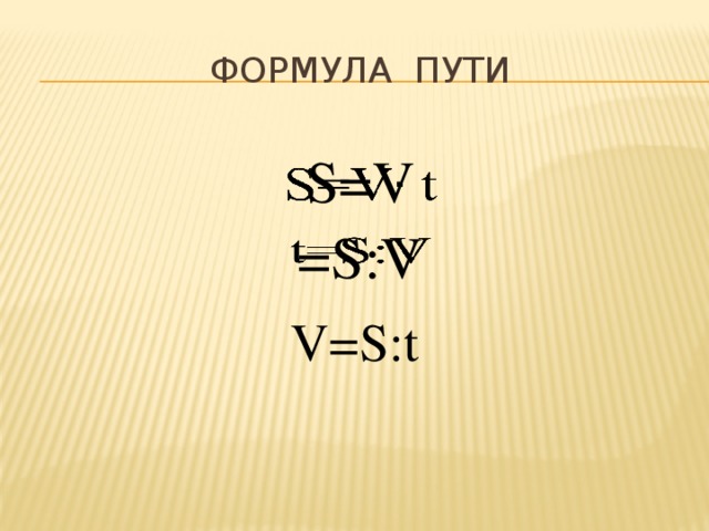 ФОРМУЛА ПУТИ S=V   =S:V   V=S:t 