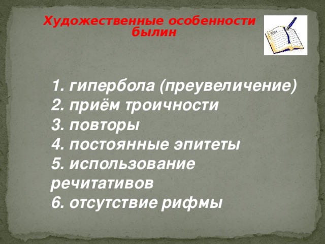 Художественные особенности былин 1. гипербола (преувеличение) 2. приём троичности 3. повторы 4. постоянные эпитеты 5. использование речитативов 6. отсутствие рифмы 