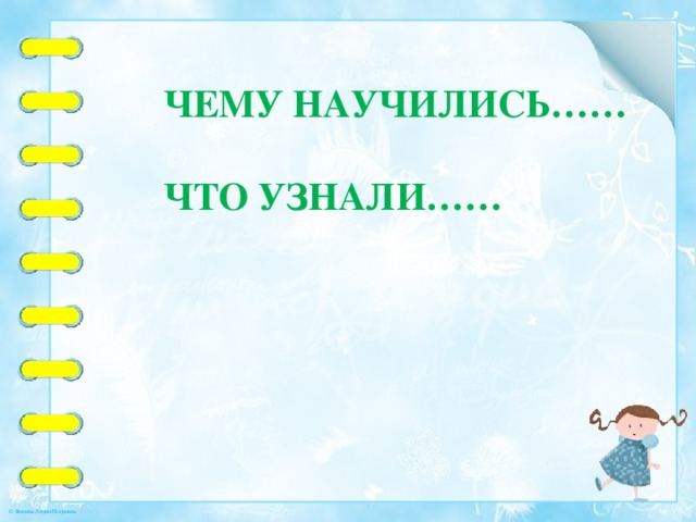 Чему научились……   что узнали…… 