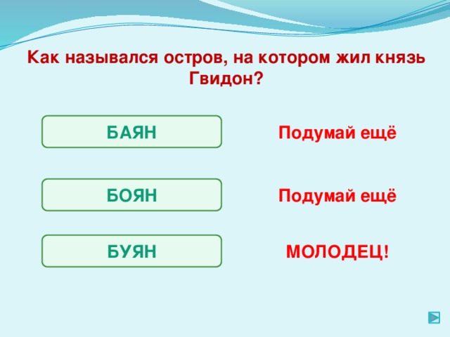 Как назывался остров, на котором жил князь Гвидон? БАЯН Подумай ещё БОЯН Подумай ещё БУЯН МОЛОДЕЦ!