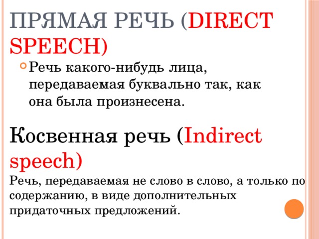 Прямая речь ( direct speech) Речь какого-нибудь лица, передаваемая буквально так, как она была произнесена. Косвенная речь ( Indirect speech) Речь, передаваемая не слово в слово, а только по содержанию, в виде дополнительных придаточных предложений.