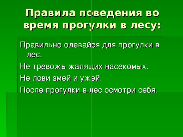 Правила поведения во время прогулки в лесу: Правильно одевайся для прогулки в лес. Не тревожь жалящих насекомых. Не лови змей и ужей. После прогулки в лес осмотри себя.